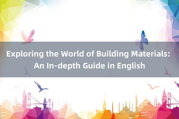 Exploring the World of Building Materials: An In-depth Guide in English